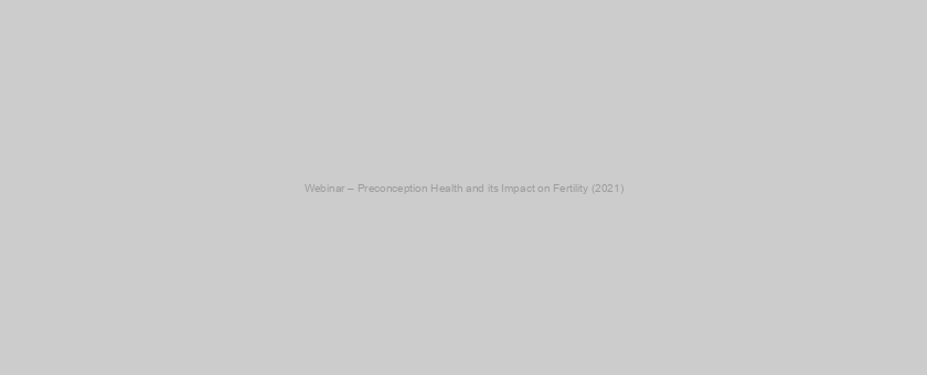 Webinar – Preconception Health and its Impact on Fertility (2021)